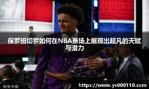 保罗班切罗如何在NBA赛场上展现出超凡的天赋与潜力